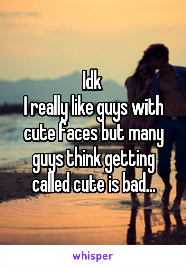Idk 
I really like guys with cute faces but many guys think getting called cute is bad...