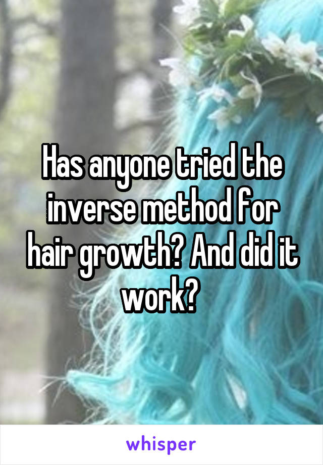 Has anyone tried the inverse method for hair growth? And did it work? 