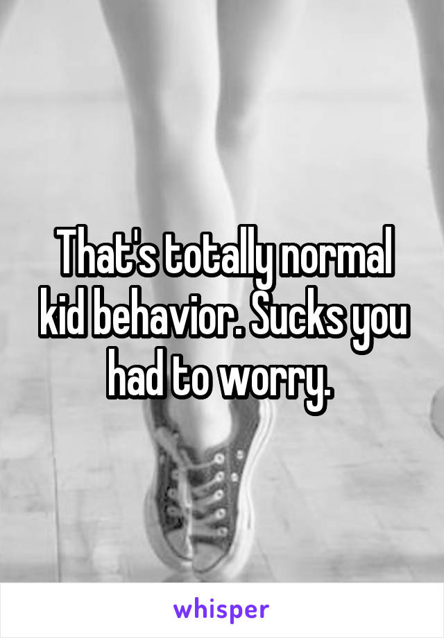 That's totally normal kid behavior. Sucks you had to worry. 