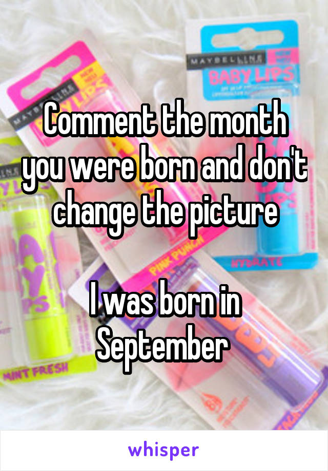 Comment the month you were born and don't change the picture

I was born in September 