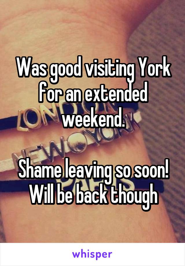 Was good visiting York for an extended weekend.

Shame leaving so soon!
Will be back though