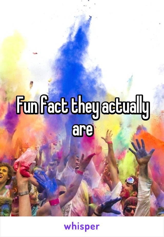 Fun fact they actually are