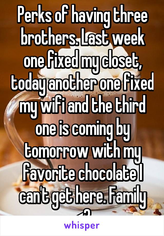 Perks of having three brothers. Last week one fixed my closet, today another one fixed my wifi and the third one is coming by tomorrow with my favorite chocolate I can't get here. Family <3
