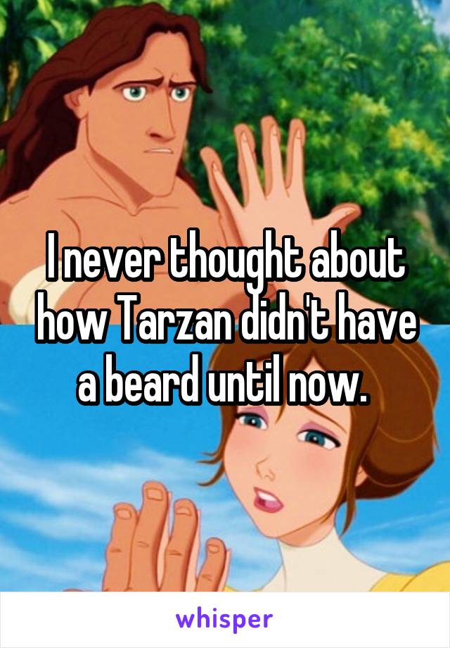 I never thought about how Tarzan didn't have a beard until now. 