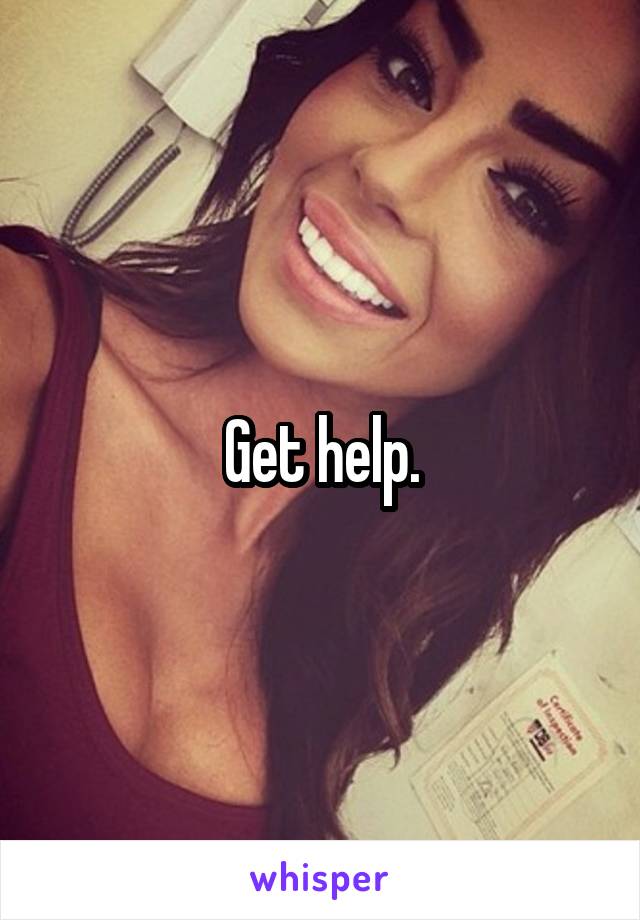 Get help.