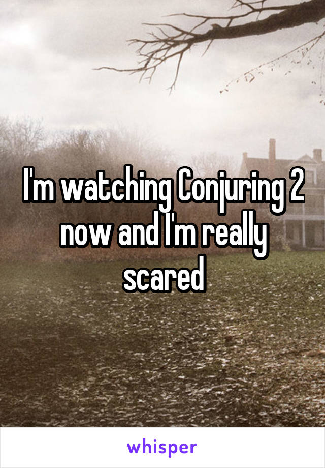 I'm watching Conjuring 2 now and I'm really scared