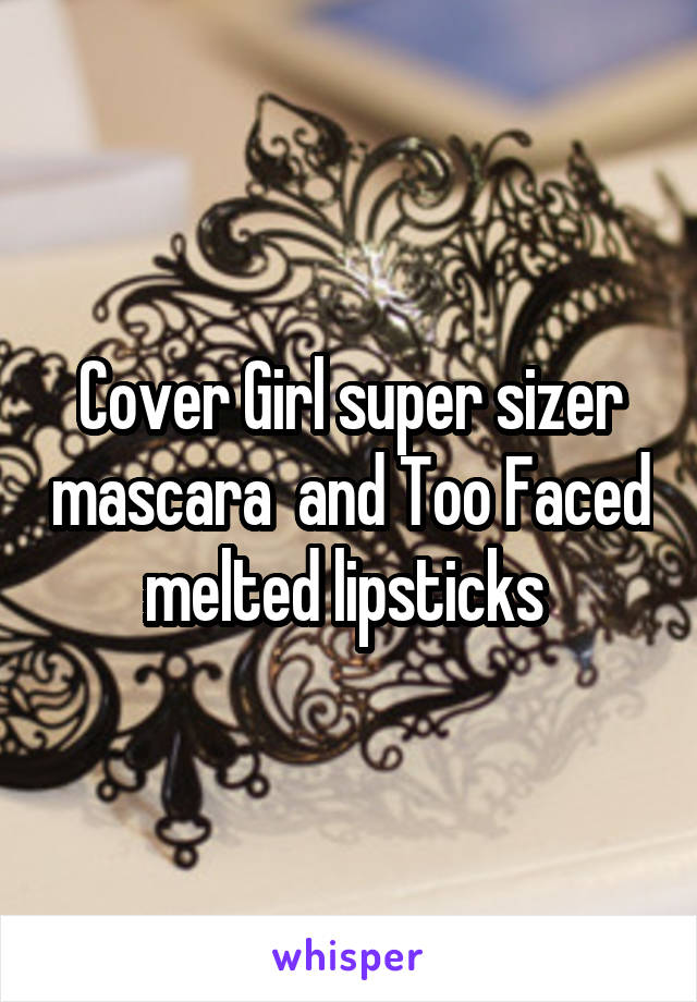 Cover Girl super sizer mascara  and Too Faced melted lipsticks 