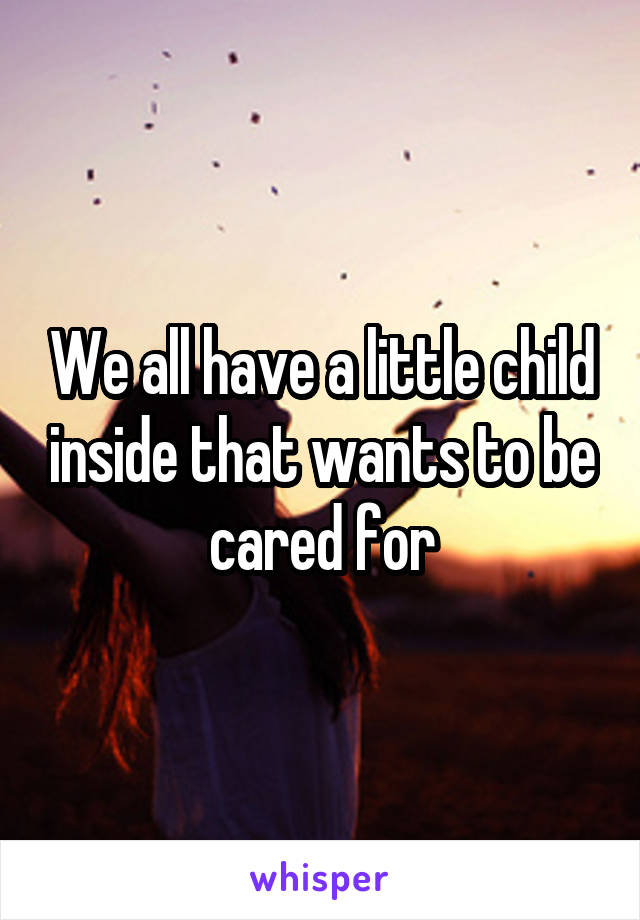 We all have a little child inside that wants to be cared for