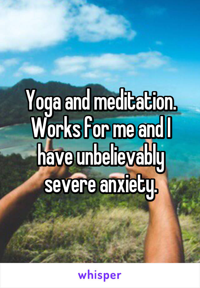 Yoga and meditation. Works for me and I have unbelievably severe anxiety.
