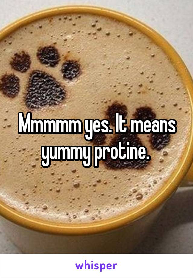Mmmmm yes. It means yummy protine. 