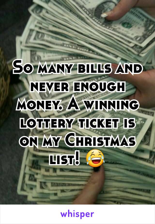 So many bills and never enough money. A winning lottery ticket is on my Christmas list! 😂