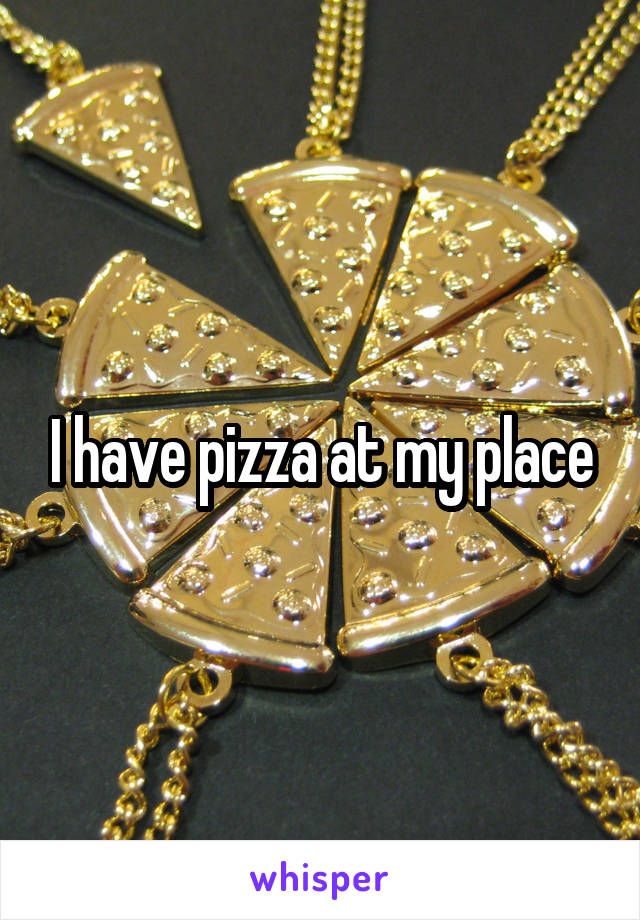 I have pizza at my place