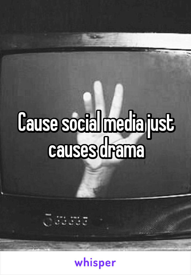 Cause social media just causes drama