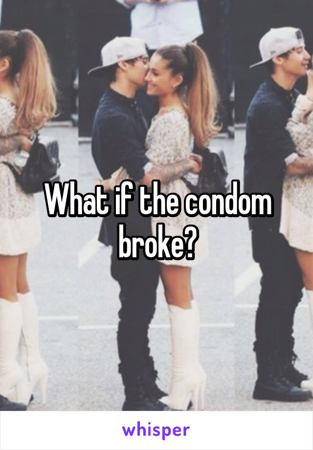 What if the condom broke?