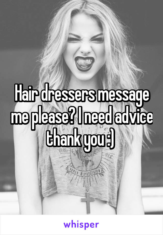 Hair dressers message me please? I need advice thank you :) 