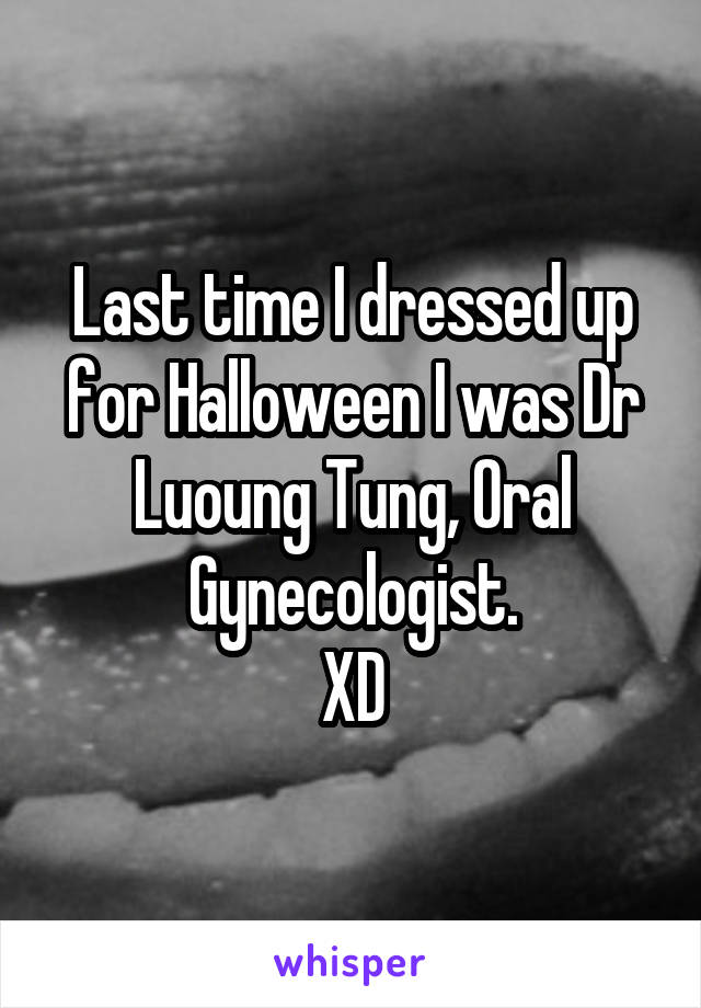Last time I dressed up for Halloween I was Dr Luoung Tung, Oral Gynecologist.
XD