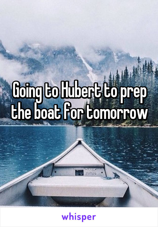 Going to Hubert to prep the boat for tomorrow 