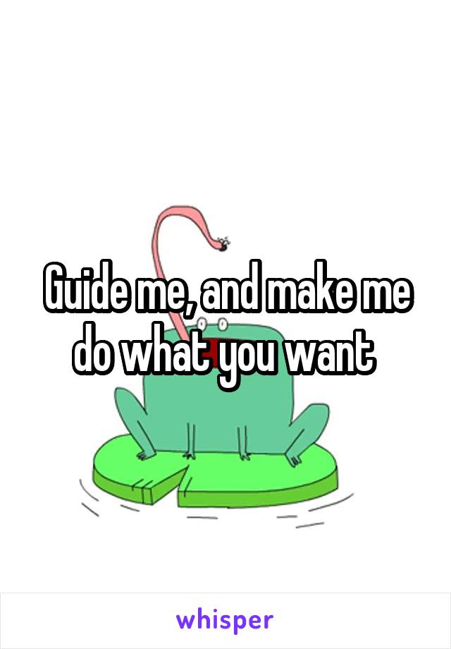 Guide me, and make me do what you want 