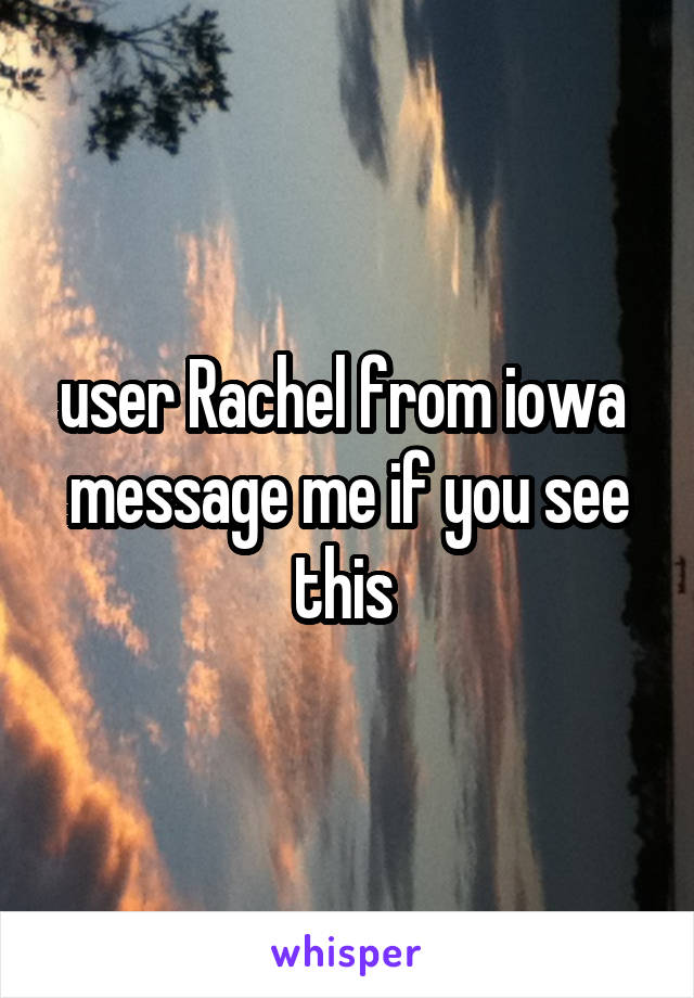user Rachel from iowa  message me if you see this 