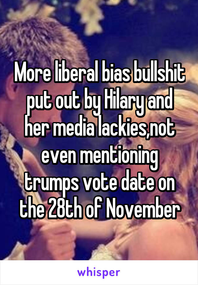 More liberal bias bullshit put out by Hilary and her media lackies,not even mentioning trumps vote date on the 28th of November