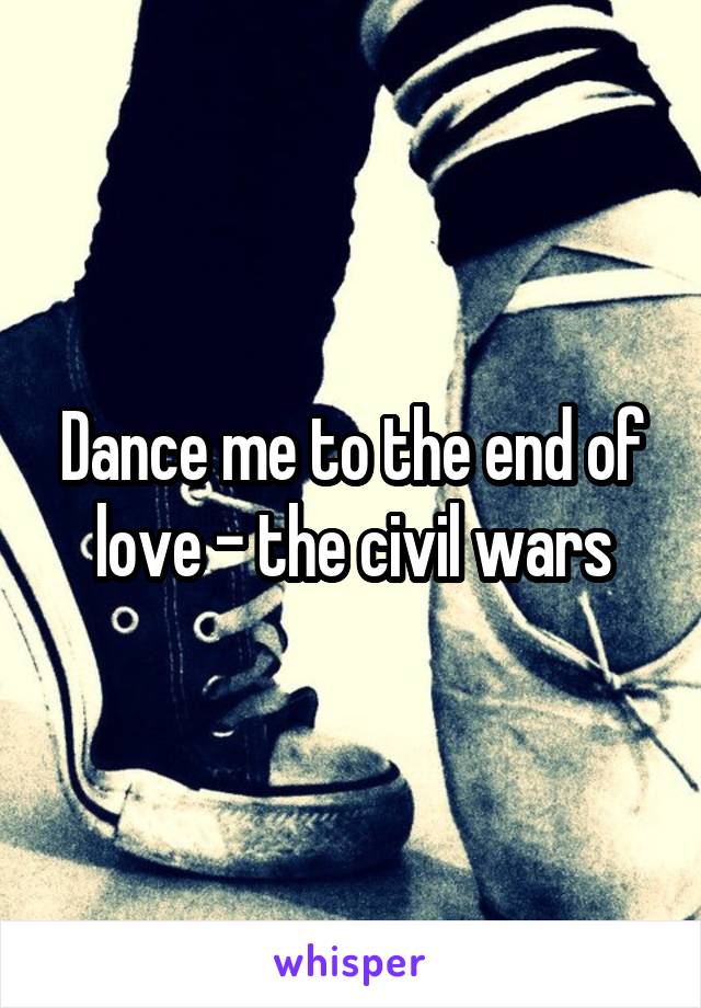 Dance me to the end of love - the civil wars
