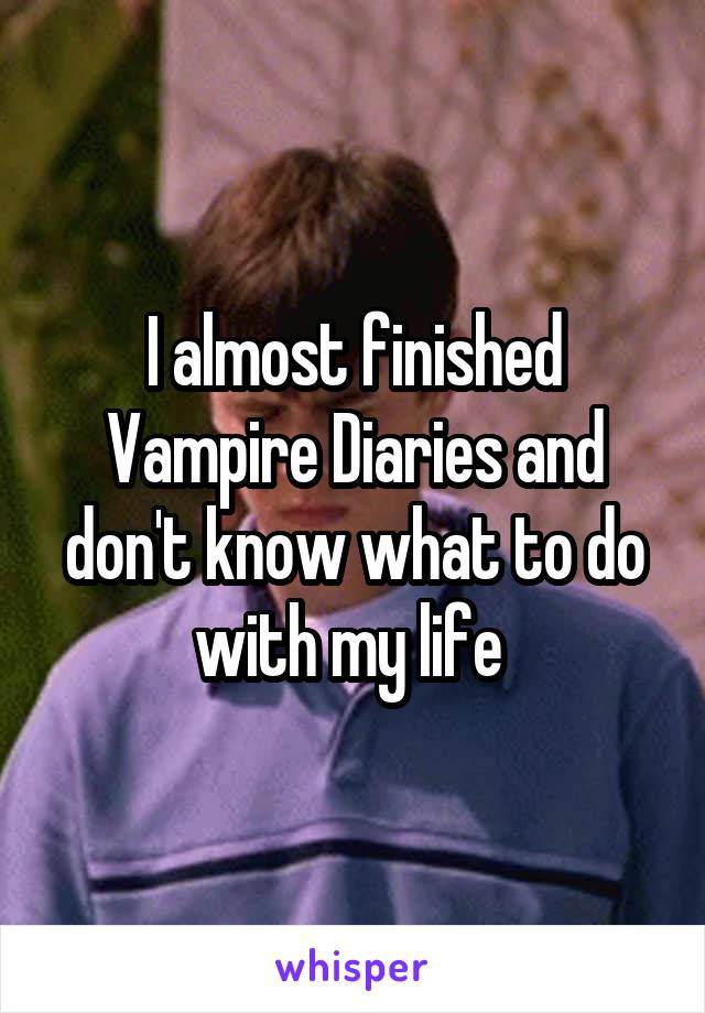 I almost finished Vampire Diaries and don't know what to do with my life 