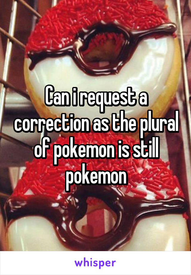Can i request a correction as the plural of pokemon is still pokemon