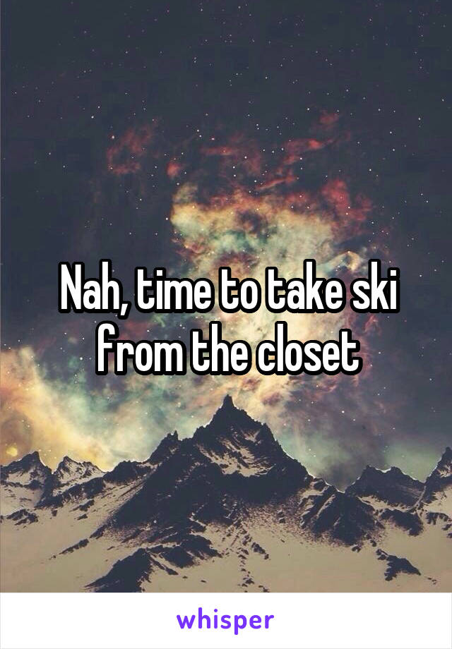 Nah, time to take ski from the closet