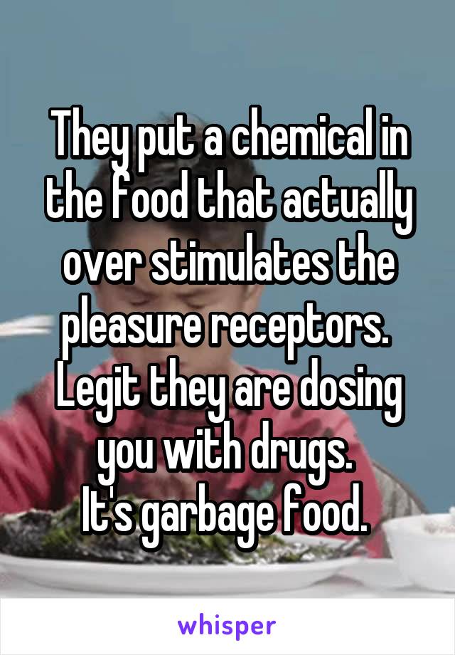 They put a chemical in the food that actually over stimulates the pleasure receptors. 
Legit they are dosing you with drugs. 
It's garbage food. 