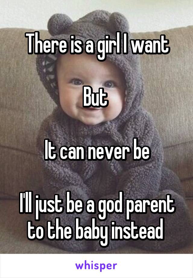 There is a girl I want

But 

It can never be

I'll just be a god parent to the baby instead 