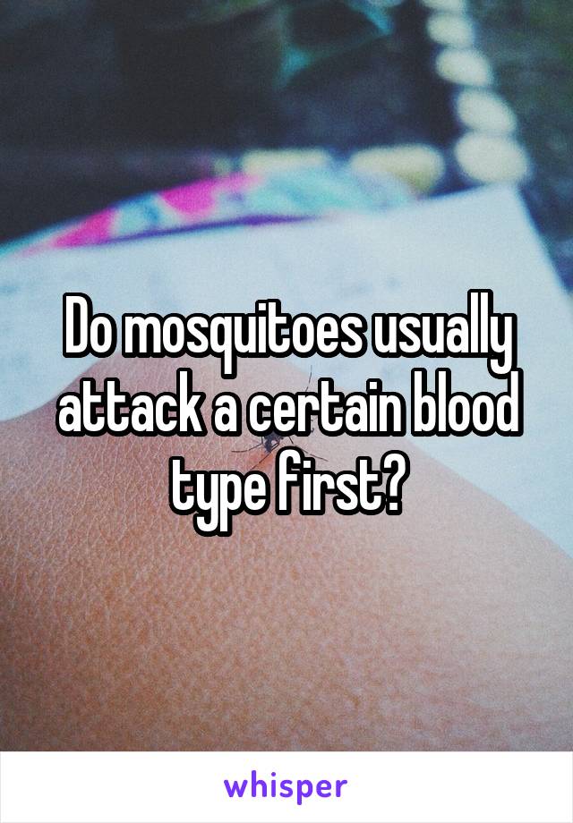Do mosquitoes usually attack a certain blood type first?
