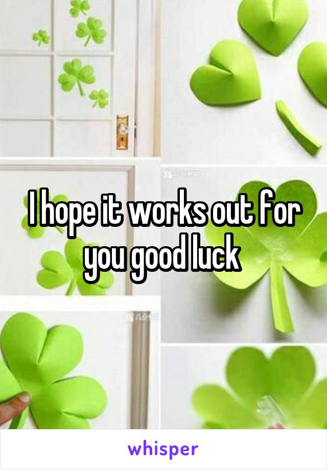 I hope it works out for you good luck 