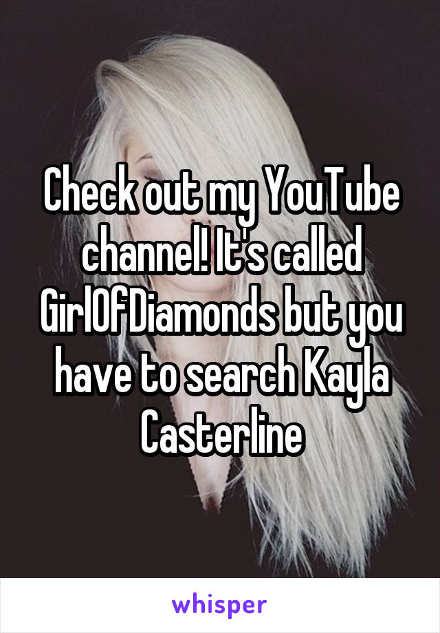 Check out my YouTube channel! It's called GirlOfDiamonds but you have to search Kayla Casterline