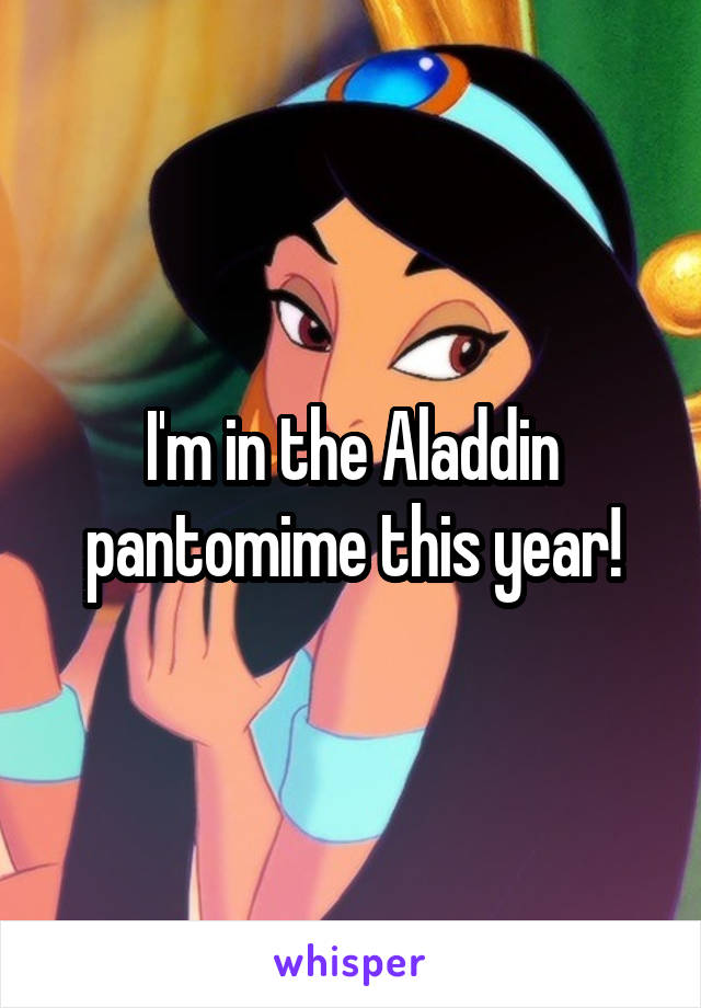 I'm in the Aladdin pantomime this year!