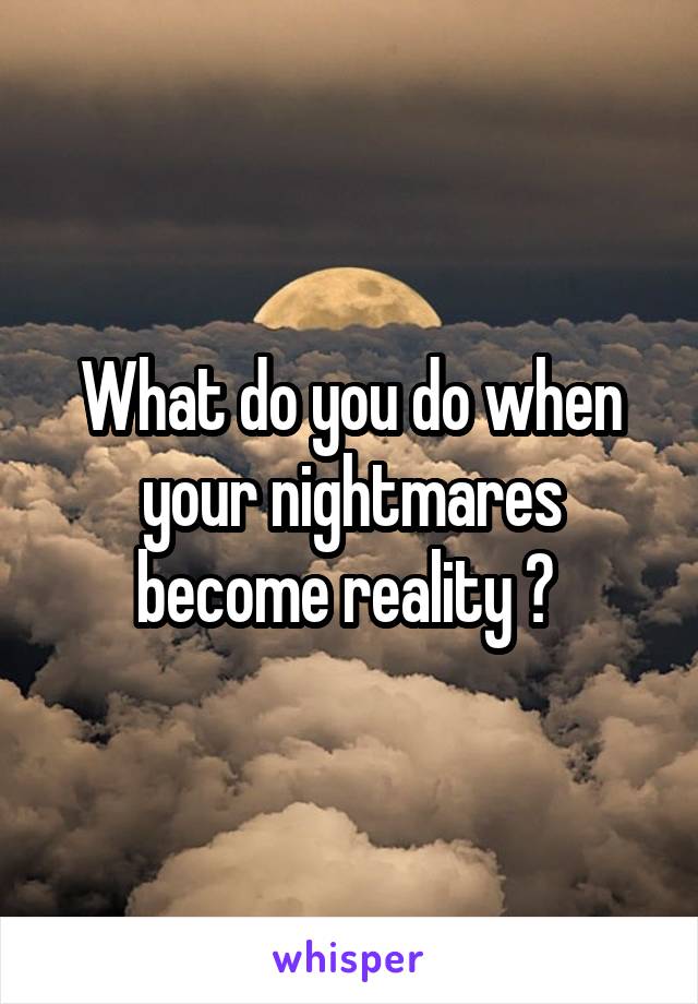 What do you do when your nightmares become reality ? 