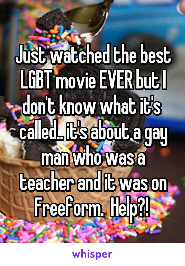 Just watched the best LGBT movie EVER but I don't know what it's  called.. it's about a gay man who was a teacher and it was on Freeform.  Help?! 