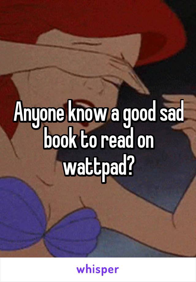 Anyone know a good sad book to read on wattpad?