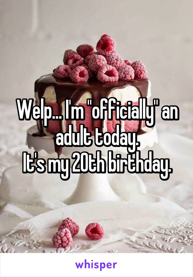 Welp... I'm "officially" an adult today.
It's my 20th birthday.