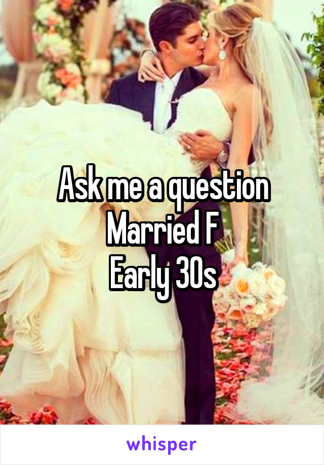 Ask me a question
Married F
Early 30s