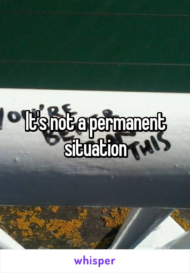 It's not a permanent situation