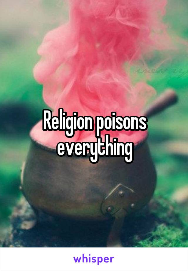 Religion poisons everything