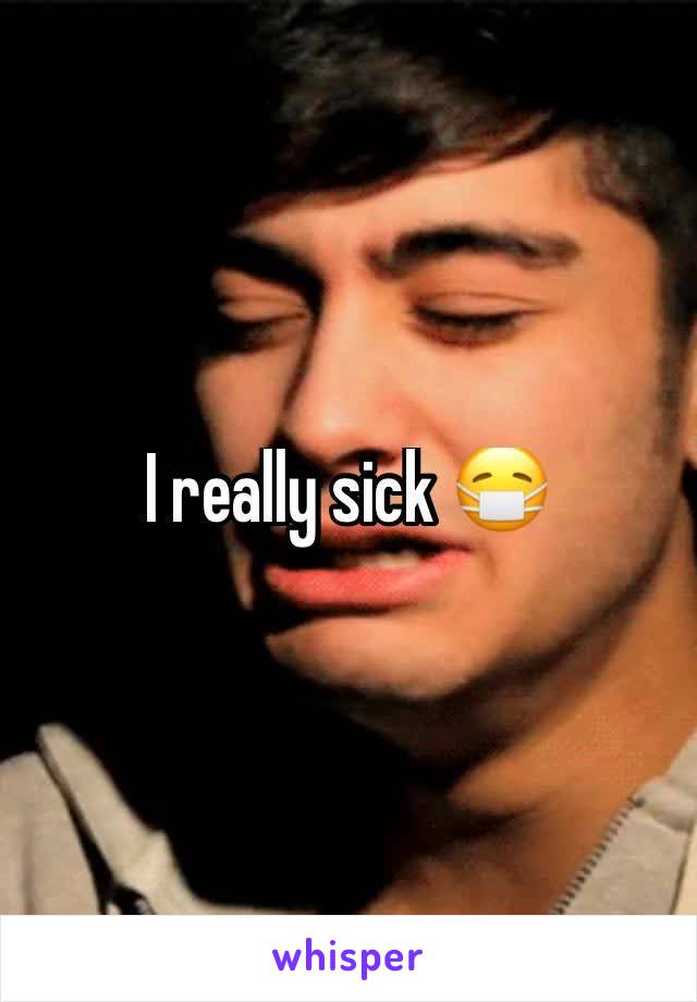 I really sick 😷 