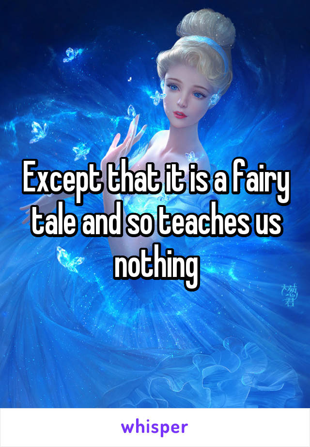 Except that it is a fairy tale and so teaches us nothing
