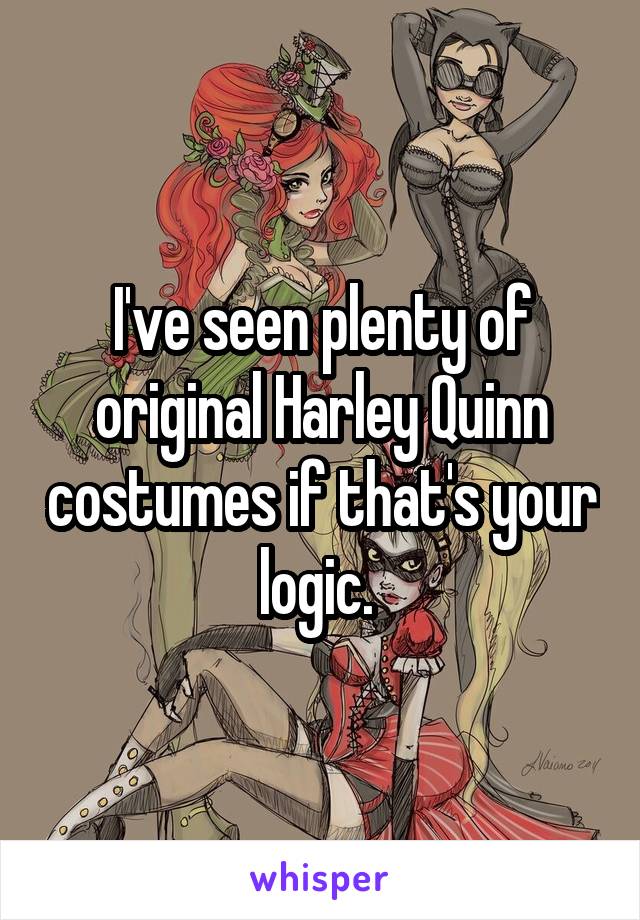 I've seen plenty of original Harley Quinn costumes if that's your logic. 