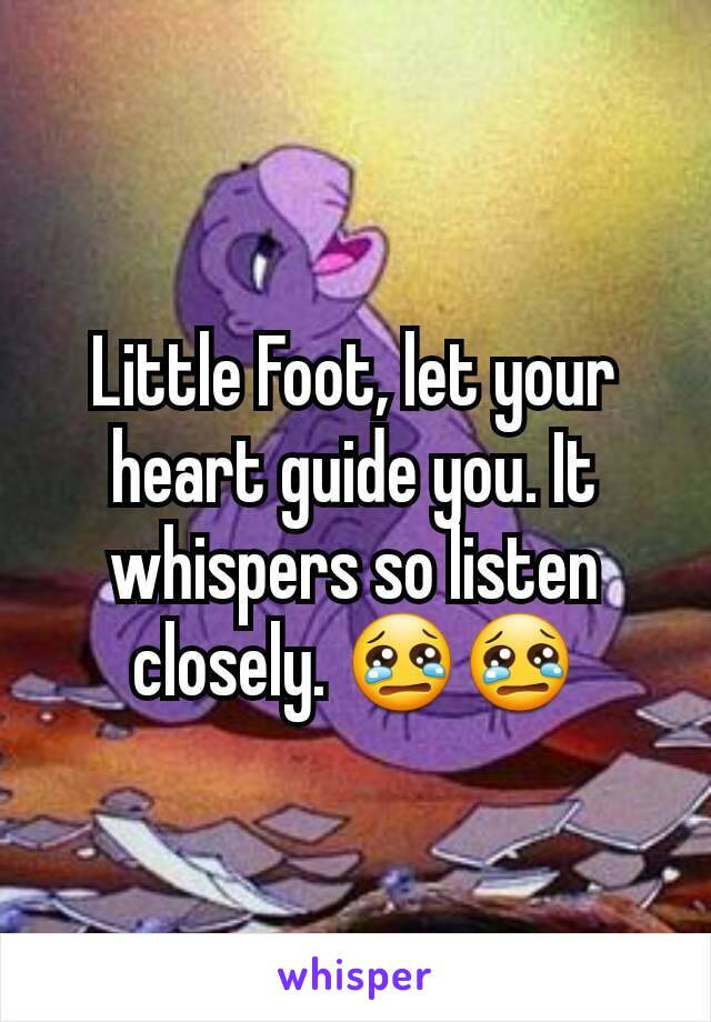Little Foot, let your heart guide you. It whispers so listen closely. 😢😢