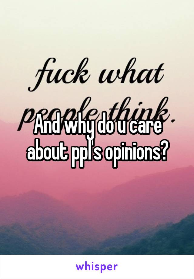 And why do u care about ppl's opinions?