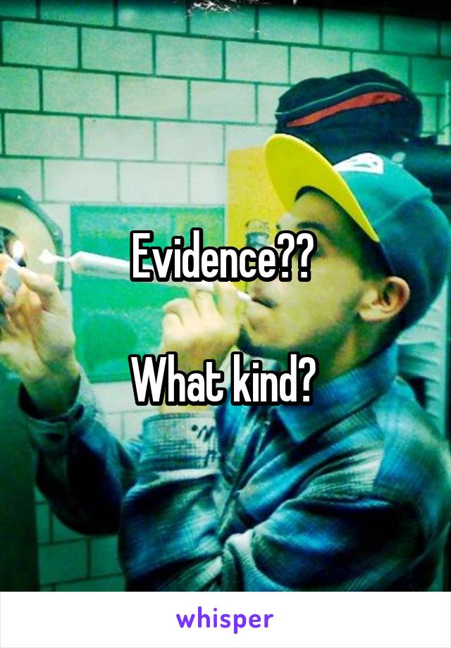 Evidence?? 

What kind? 