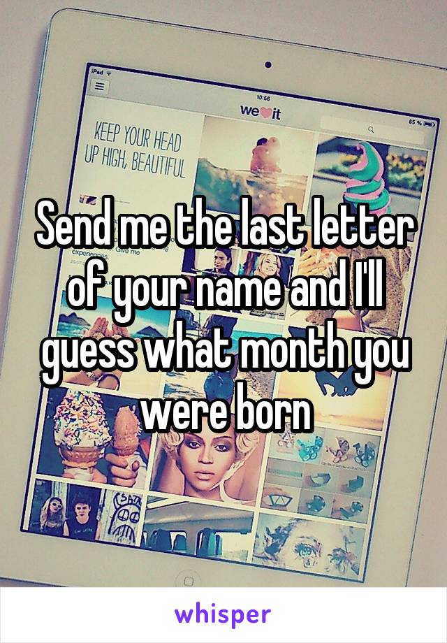 Send me the last letter of your name and I'll guess what month you were born