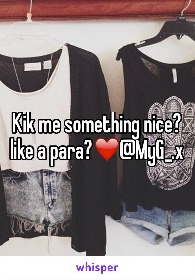 Kik me something nice?like a para?❤️@MyG_.x