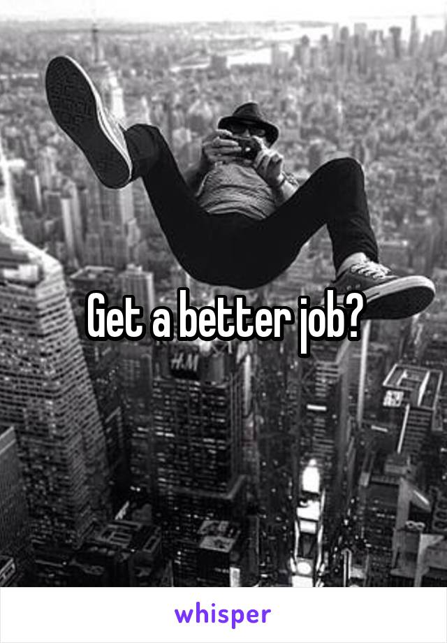 Get a better job?